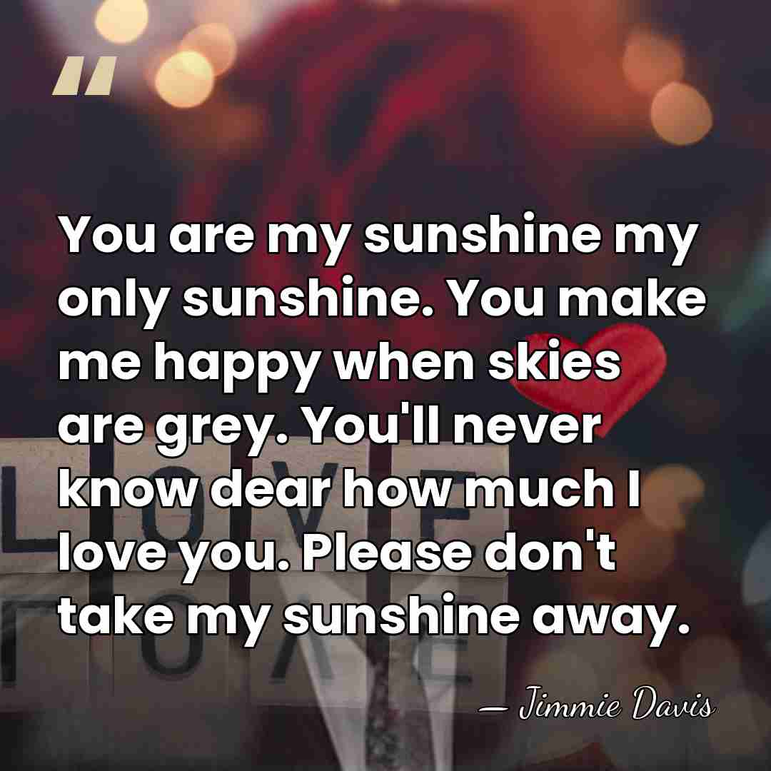 You are my sunshine my only sunshine. You make me happy when&hellip; - Jimmie Davis