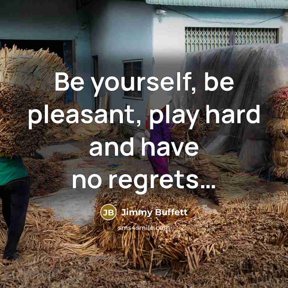 “Be yourself, be pleasant, play hard and have no regrets....…” quote by Jimmy Buffett