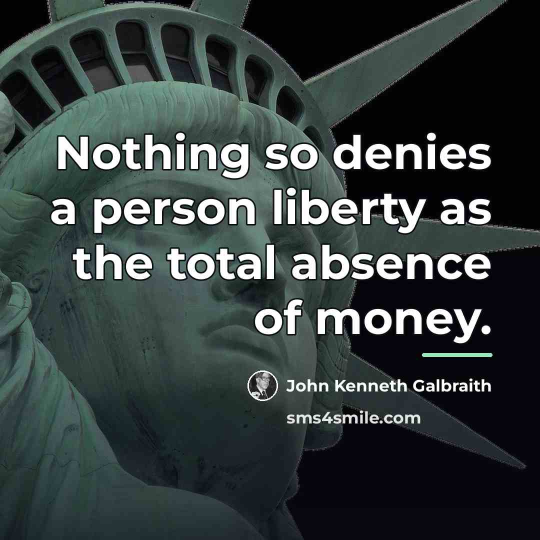 “Nothing so denies a person liberty as the total absence…” quote by John Kenneth Galbraith
