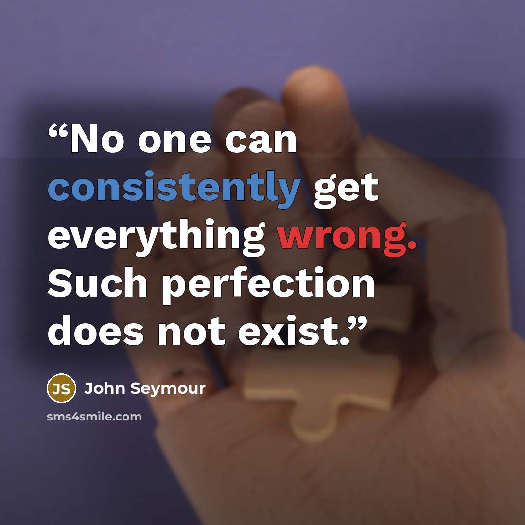 “No one can consistently get everything wrong. Such perfection does not exist.” quote by John Seymour