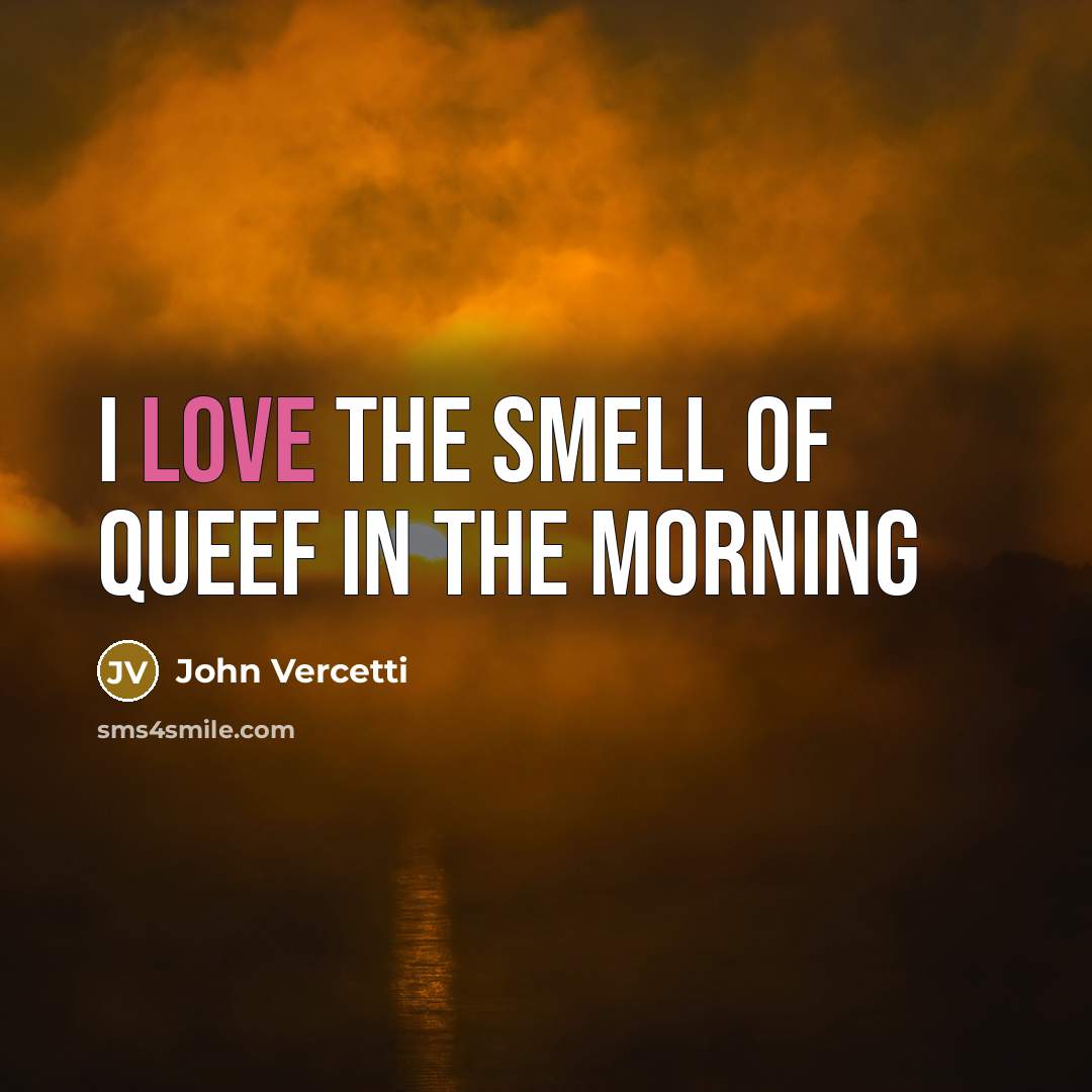 “I love the smell of queef in the morning…” quote by John Vercetti