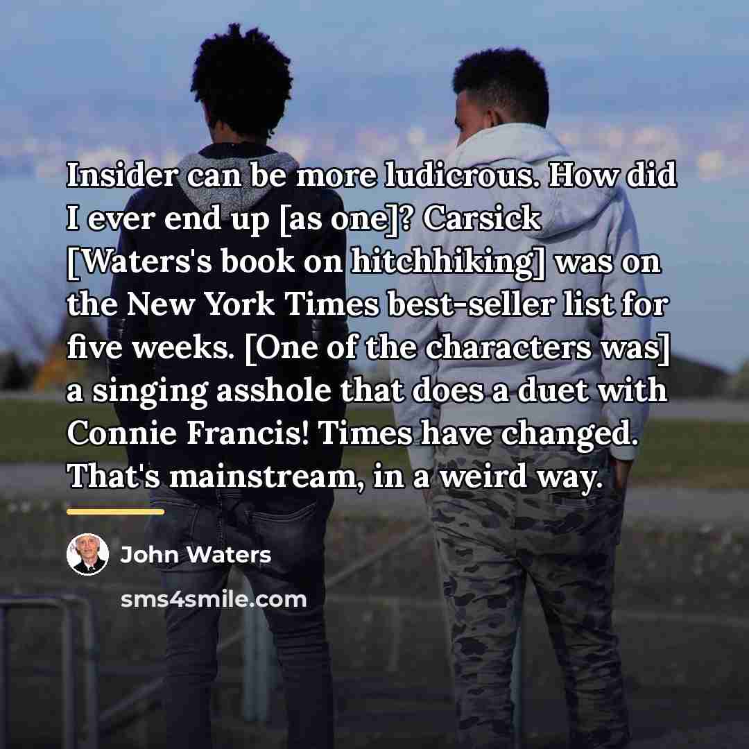 “Insider can be more ludicrous. How did I ever end…” quote by John Waters
