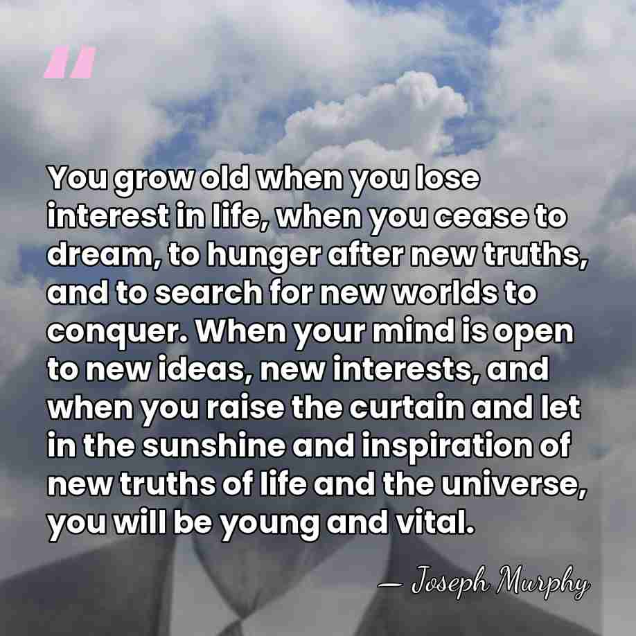 You grow old when you lose interest in life, when you cease&hellip; - Joseph Murphy