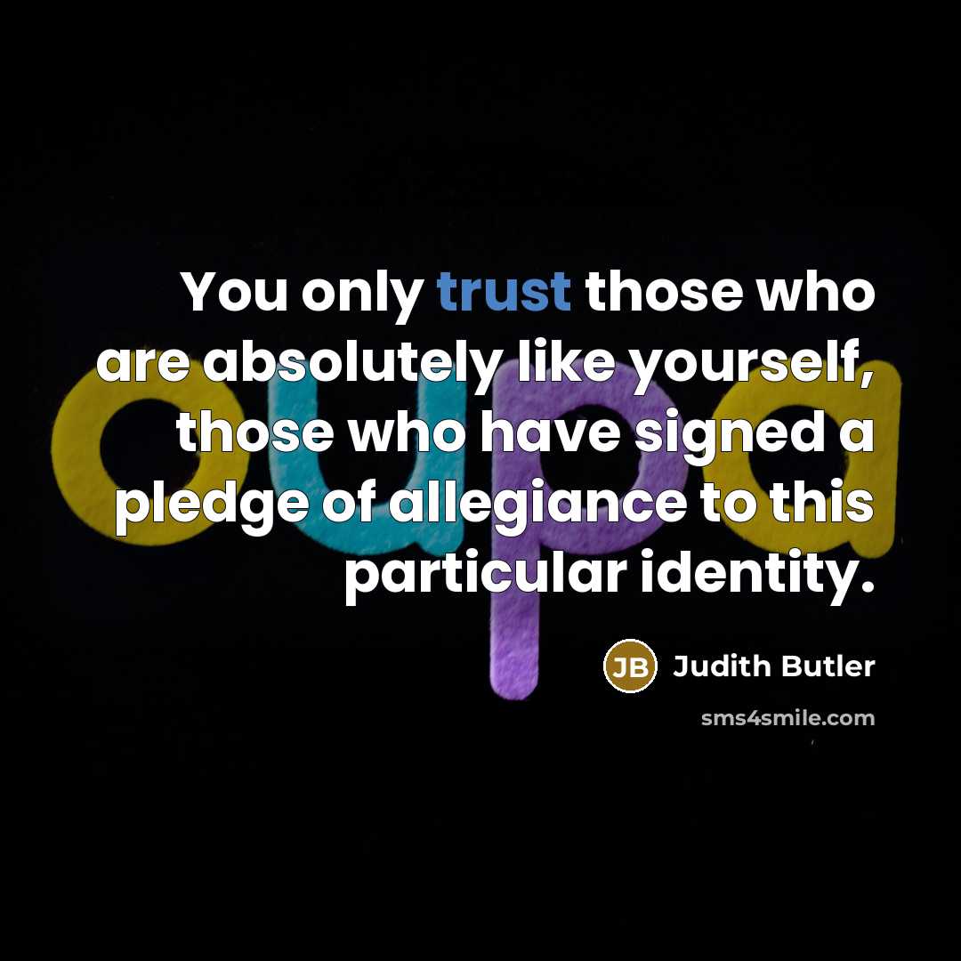 “You only trust those who are absolutely like yourself, those…” quote by Judith Butler