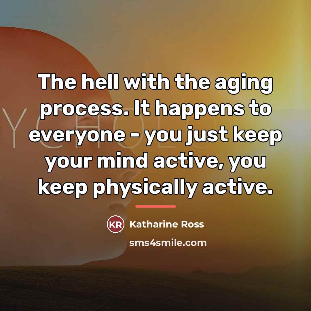 “The hell with the aging process. It happens to everyone…” quote by Katharine Ross