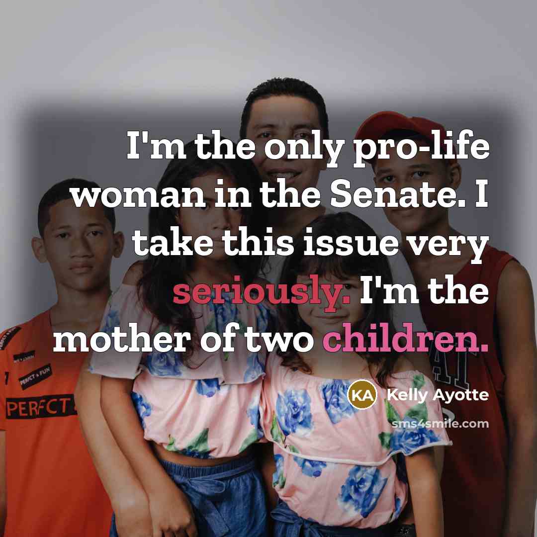 “I'm the only pro-life woman in the Senate. I take this issue very seriously. I'm the mother of two children.” quote by Kelly Ayotte