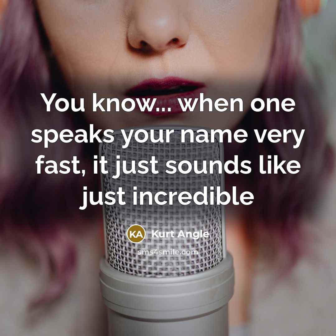 “You know... when one speaks your name very fast, it just sounds like just incredible” quote by Kurt Angle
