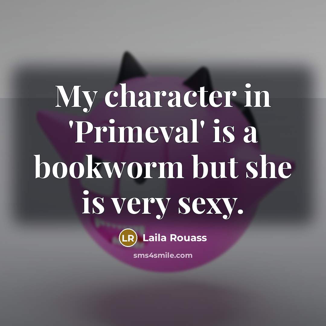 “My character in 'Primeval' is a bookworm but she is very sexy.” quote by Laila Rouass