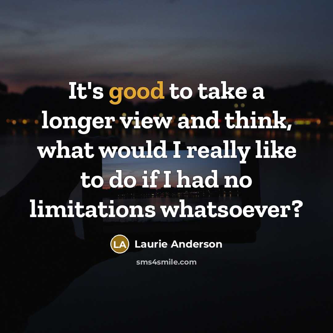 “It's good to take a longer view and think, what…” quote by Laurie Anderson