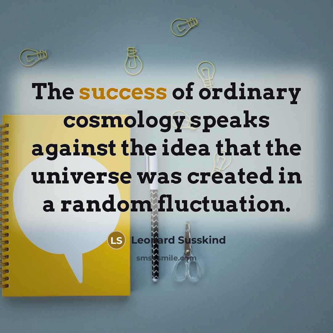 “The success of ordinary cosmology speaks against the idea that…” quote by Leonard Susskind