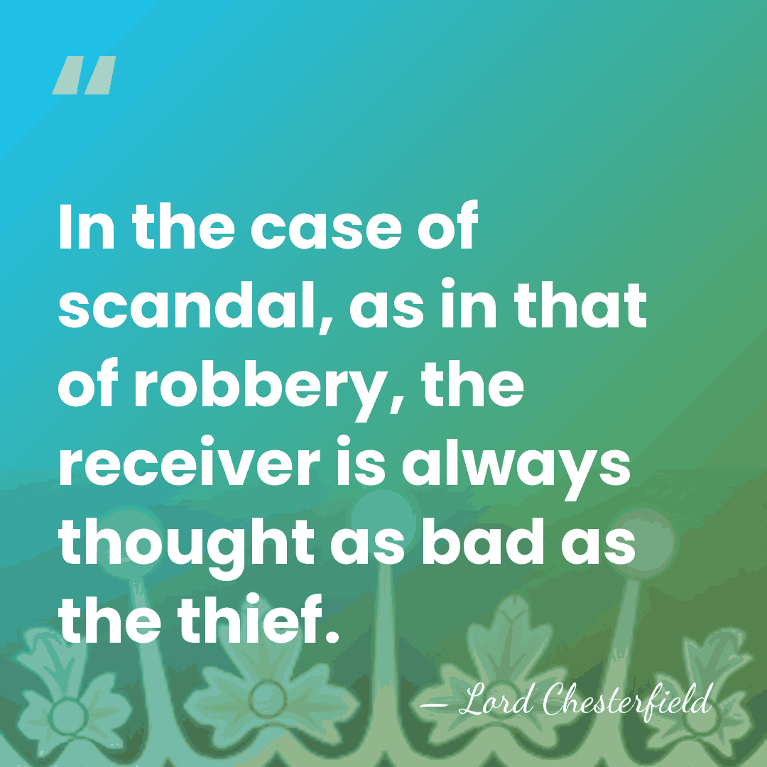 In the case of scandal, as in that of robbery, the receiver&hellip; - Lord Chesterfield