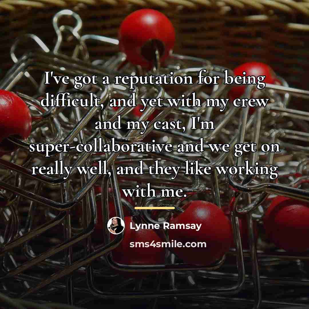 “I've got a reputation for being difficult, and yet with…” quote by Lynne Ramsay