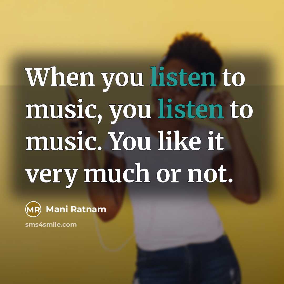 “When you listen to music, you listen to music. You…” quote by Mani Ratnam