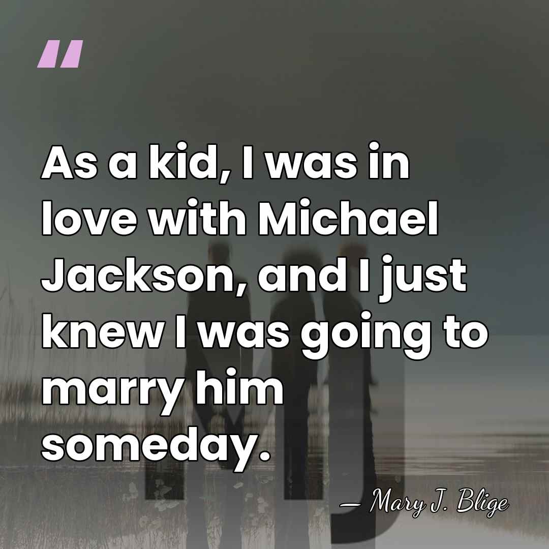 As a kid, I was in love with Michael Jackson, and I&hellip; - Mary J. Blige