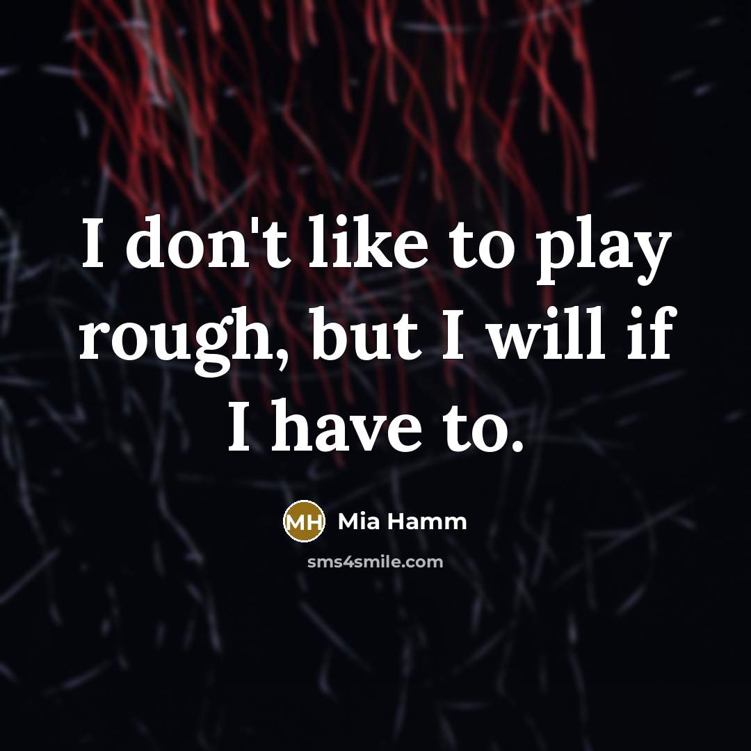 “I don't like to play rough, but I will if…” quote by Mia Hamm