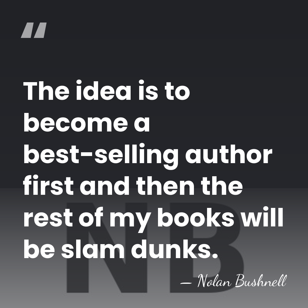 The idea is to become a best-selling author first and then the&hellip; - Nolan Bushnell