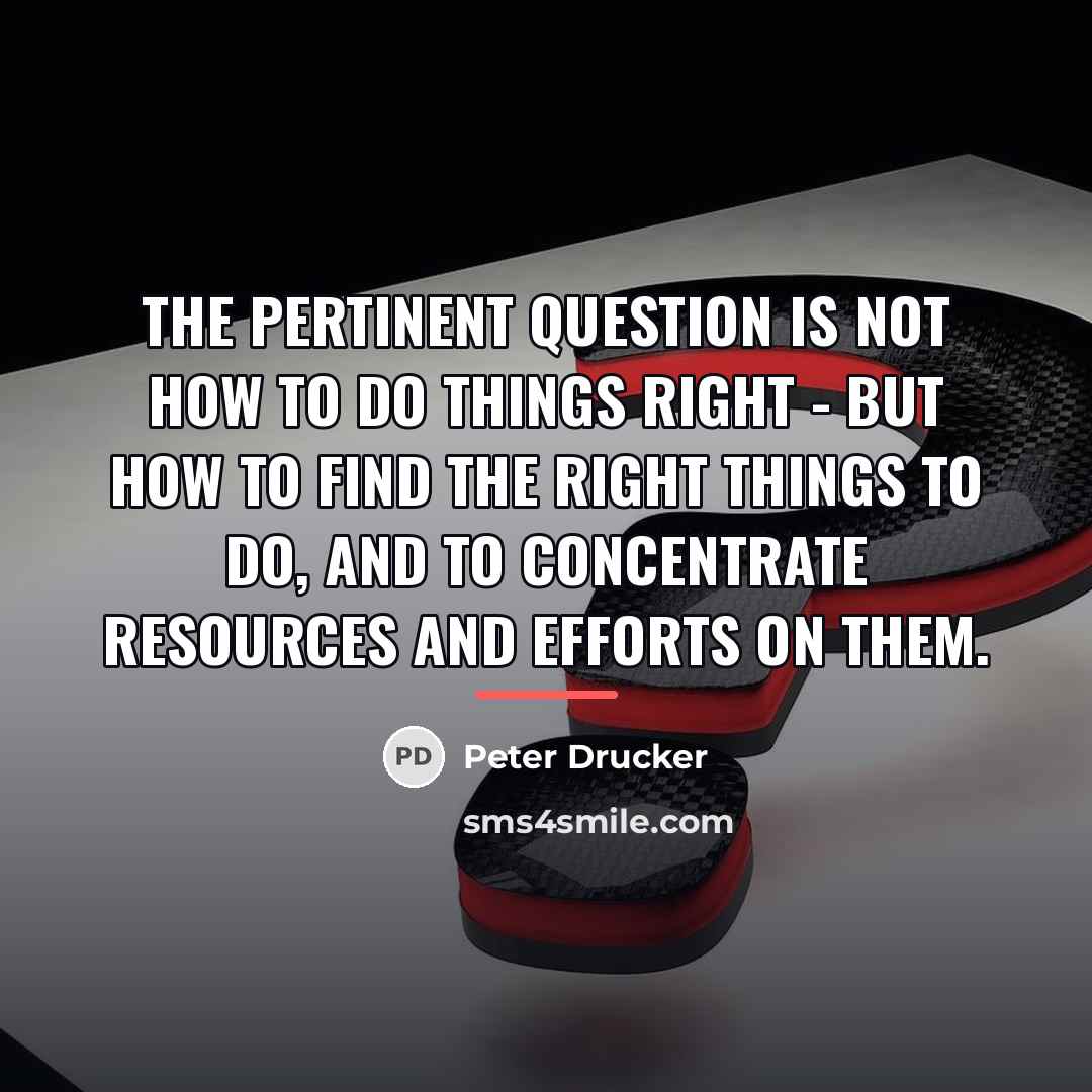 “The Pertinent Question is NOT how to do things right…” quote by Peter Drucker