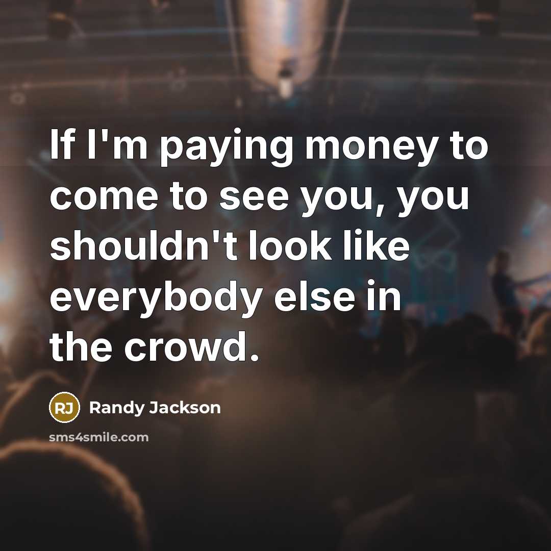 “If I'm paying money to come to see you, you…” quote by Randy Jackson