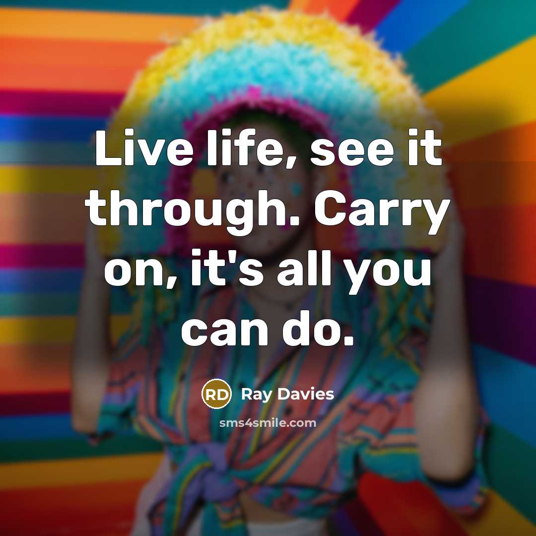 “Live life, see it through. Carry on, it's all you…” quote by Ray Davies
