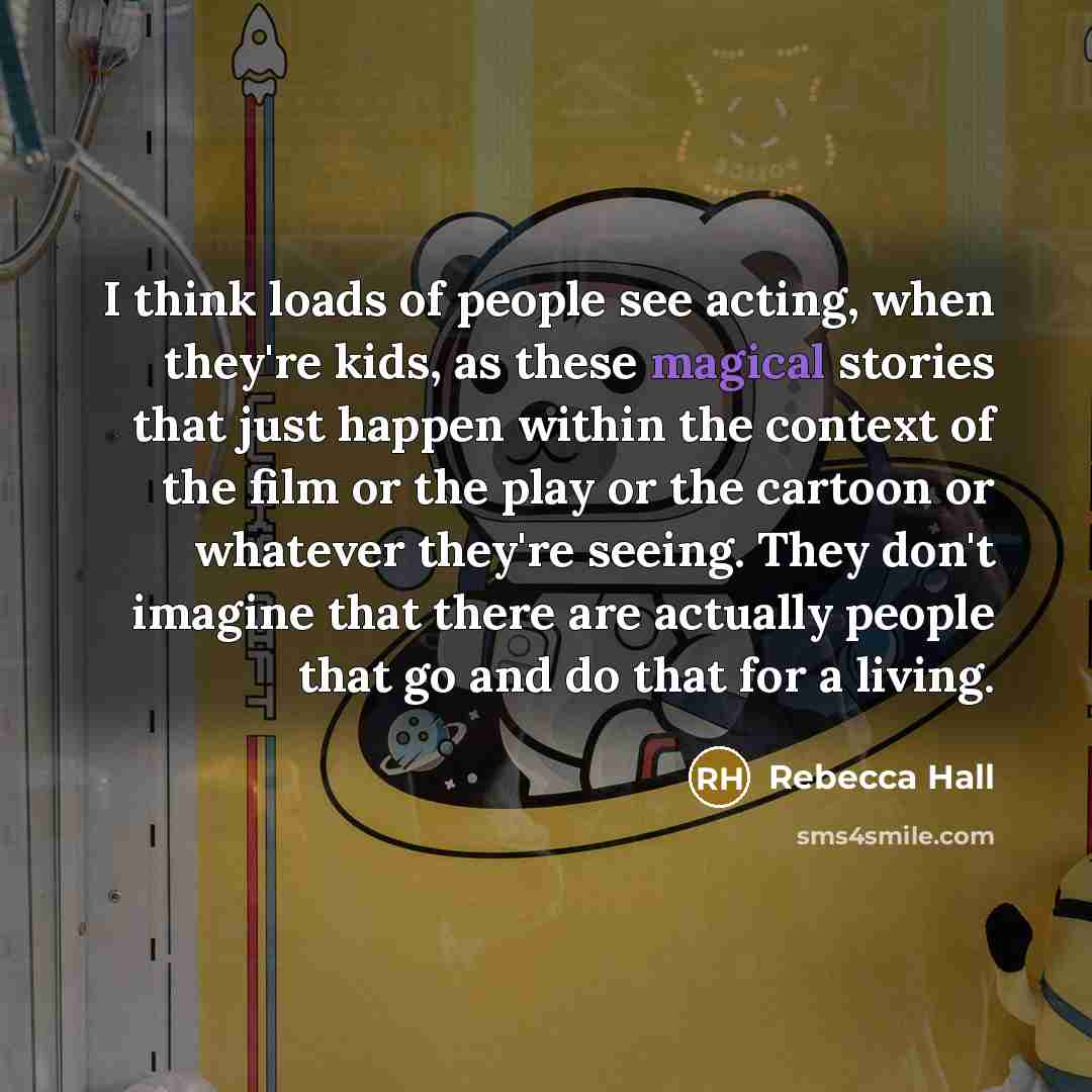 “I think loads of people see acting, when they're kids,…” quote by Rebecca Hall