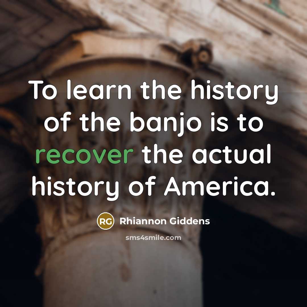 “To learn the history of the banjo is to recover…” quote by Rhiannon Giddens