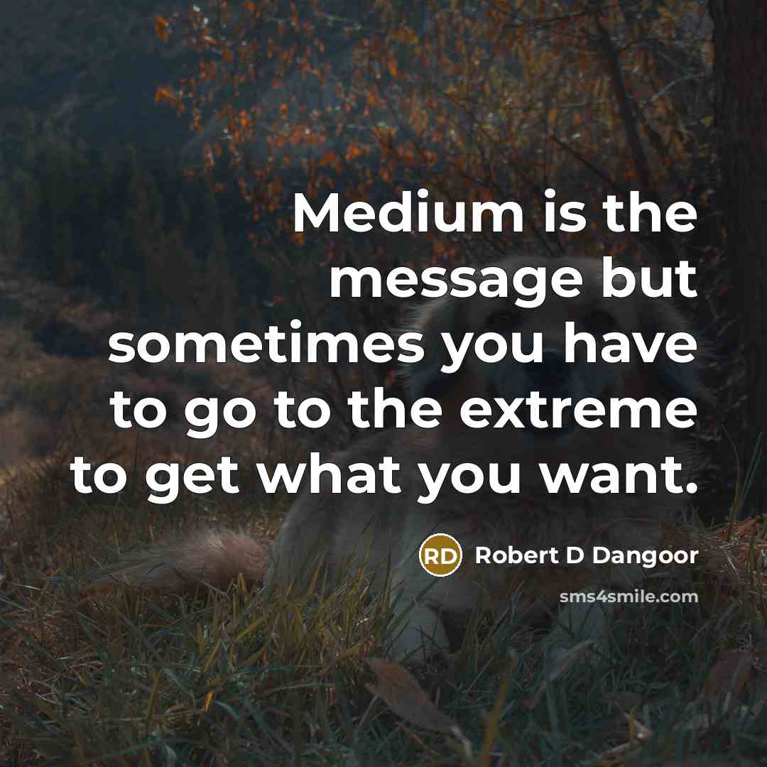“Medium is the message but sometimes you have to go…” quote by Robert D Dangoor