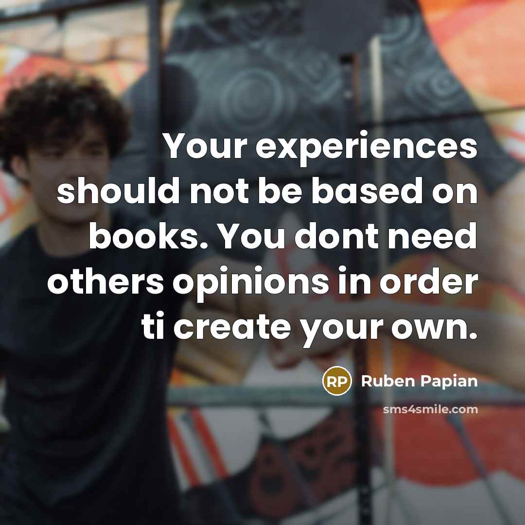 “Your experiences should not be based on books. You dont…” quote by Ruben Papian