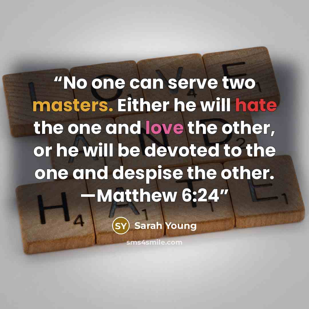 “No one can serve two masters. Either he will hate the one and love the other, or he will be devoted to the one and despise the other. —Matthew 6:24” quote by Sarah Young