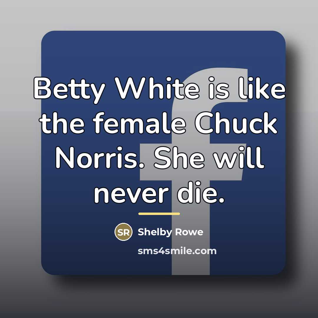 “Betty White is like the female Chuck Norris. She will…” quote by Shelby Rowe