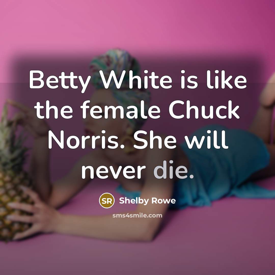 “Betty White is like the female Chuck Norris. She will never die.” quote by Shelby Rowe
