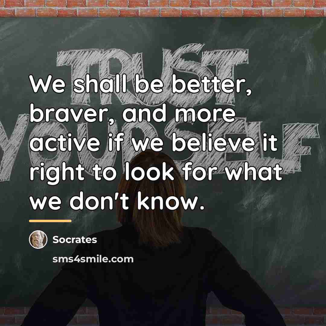 “We shall be better, braver, and more active if we…” quote by Socrates