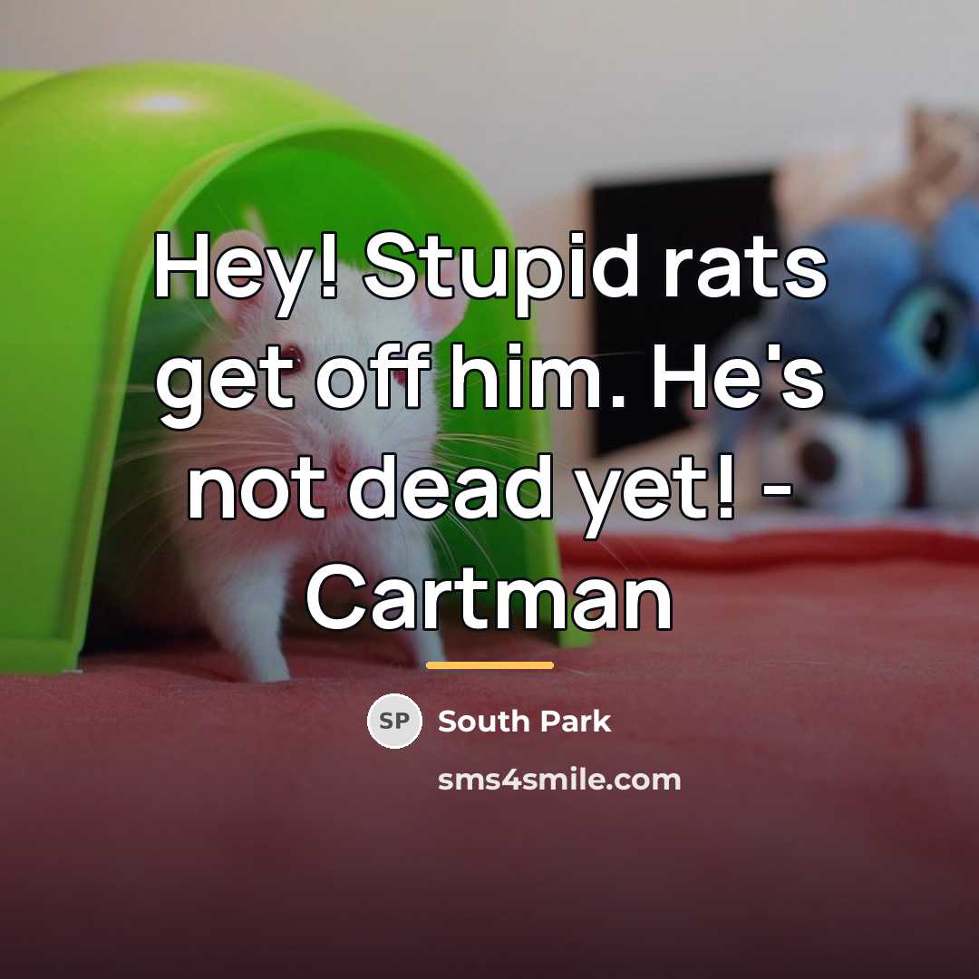 “Hey! Stupid rats get off him. He's not dead yet!…” quote by South Park