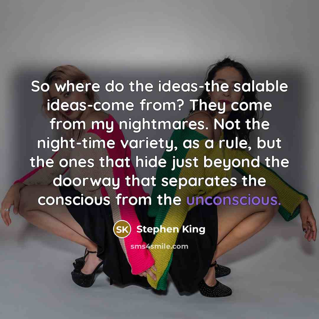 “So where do the ideas-the salable ideas-come from? They come…” quote by Stephen King