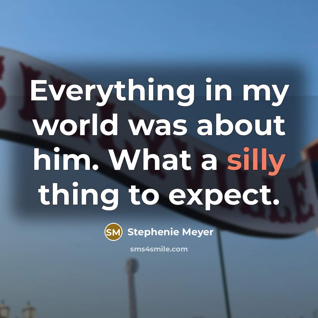 “Everything in my world was about him. What a silly…” quote by Stephenie Meyer