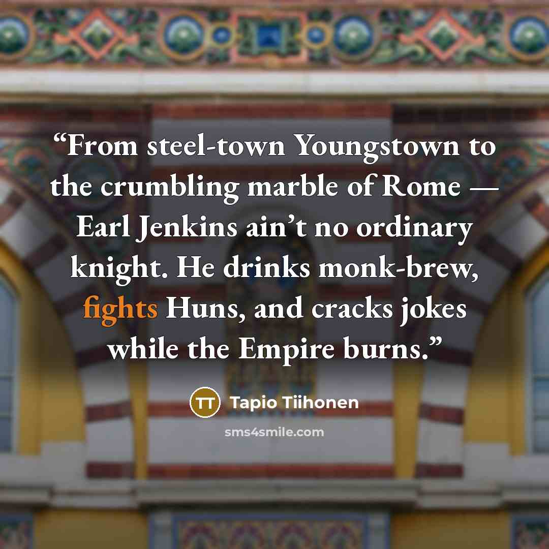 “From steel-town Youngstown to the crumbling marble of Rome — Earl Jenkins ain’t no ordinary knight. He drinks monk-brew, fights Huns, and cracks jokes while the Empire burns.” quote by Tapio Tiihonen