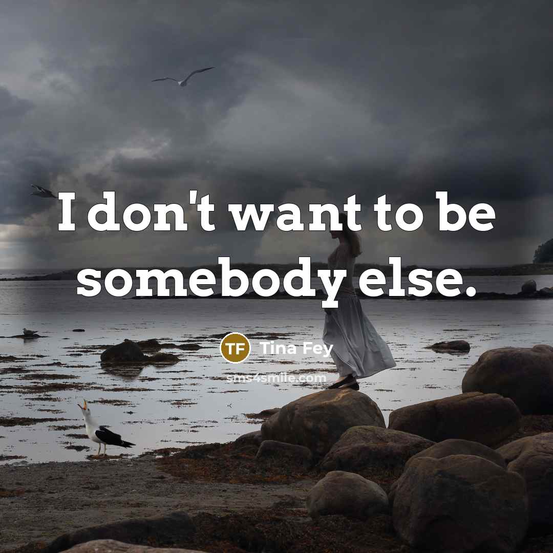 “I don't want to be somebody else.…” quote by Tina Fey