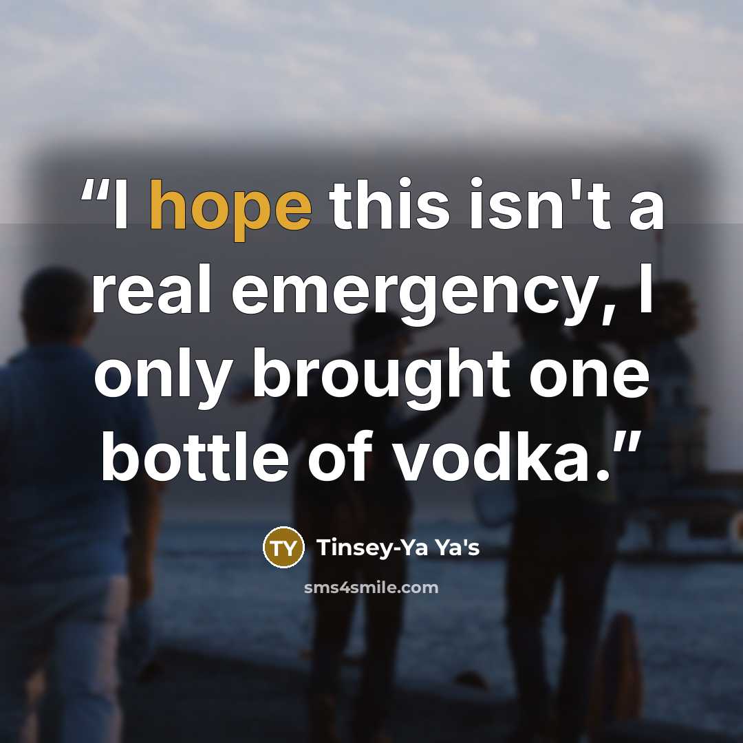 “I hope this isn't a real emergency, I only brought one bottle of vodka.” quote by Tinsey-Ya Ya's