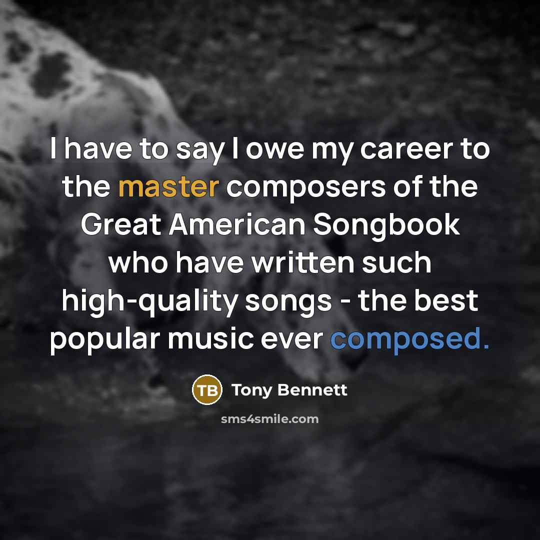 “I have to say I owe my career to the…” quote by Tony Bennett