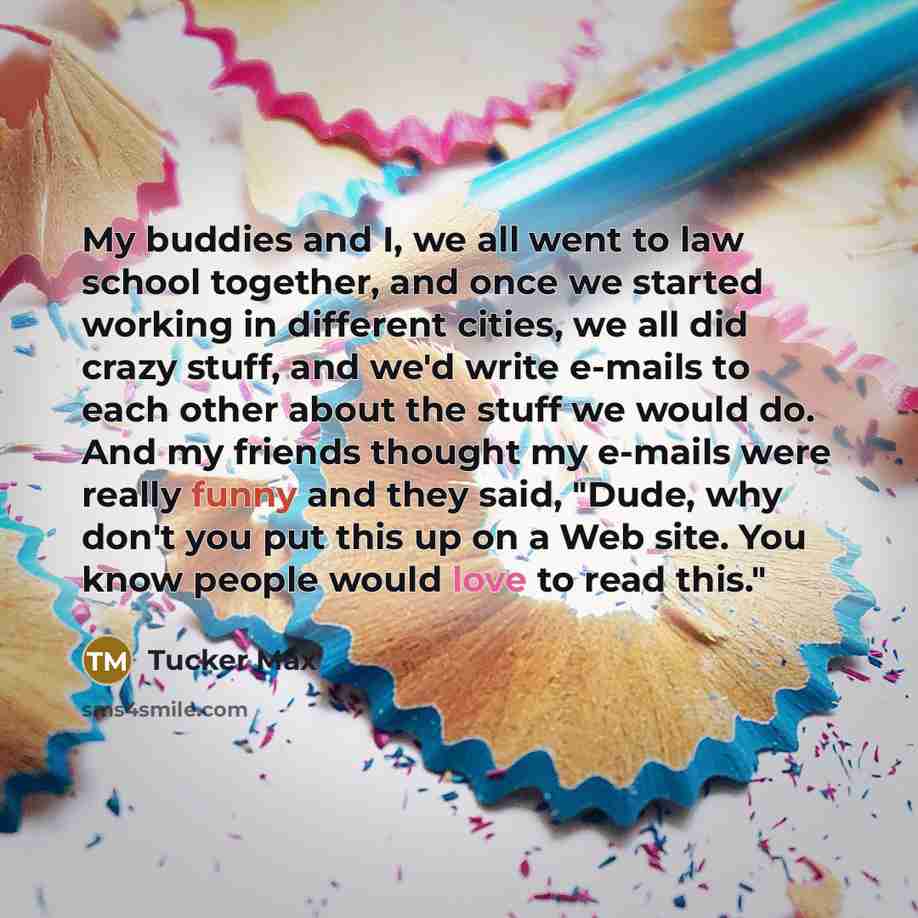 “My buddies and I, we all went to law school…” quote by Tucker Max