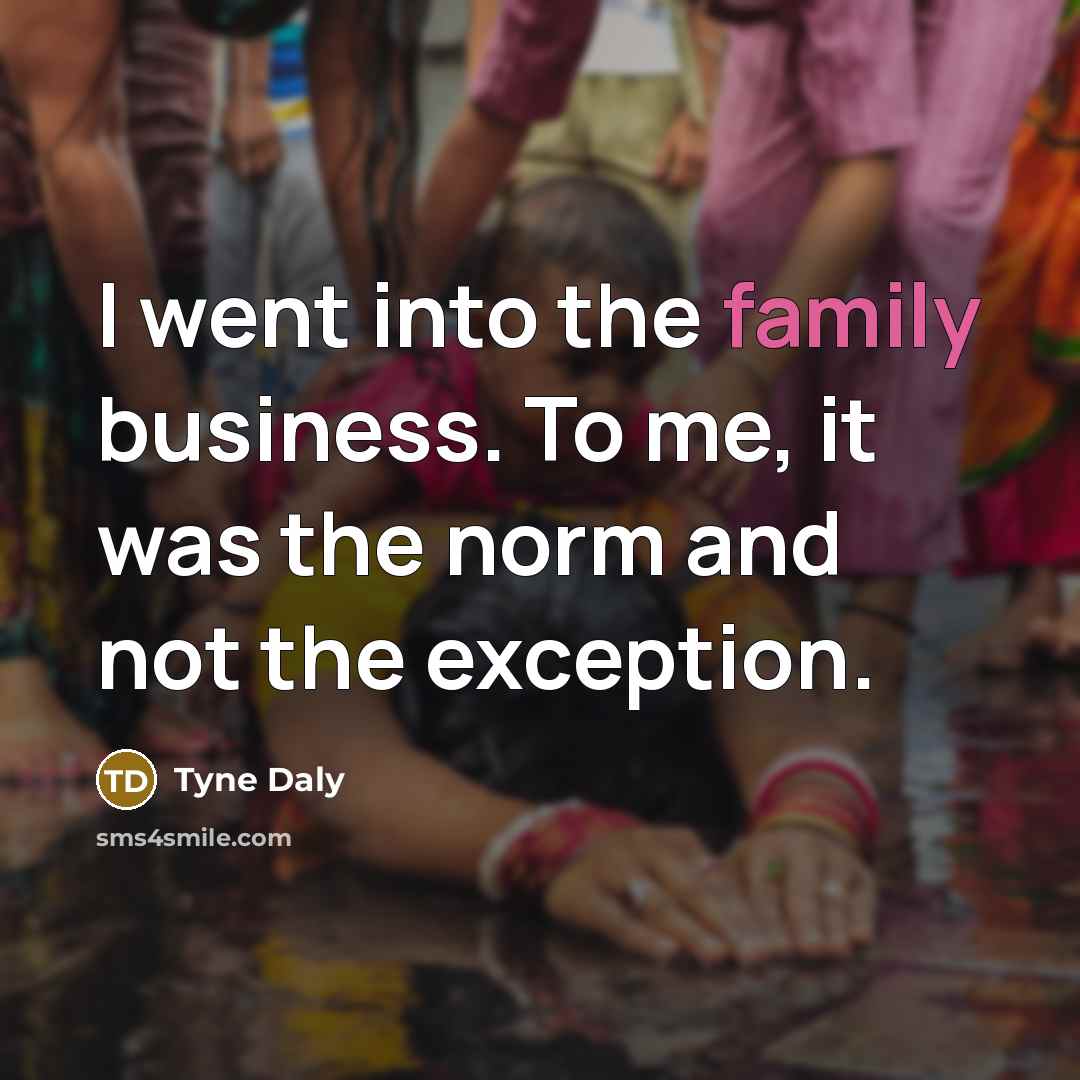 “I went into the family business. To me, it was…” quote by Tyne Daly