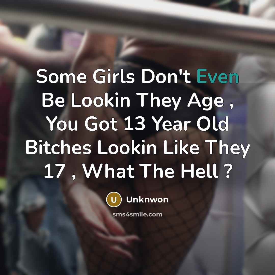 “Some Girls Don't Even Be Lookin They Age , You Got 13 Year Old Bitches Lookin Like They 17 , What The Hell ?” quote by Unknwon