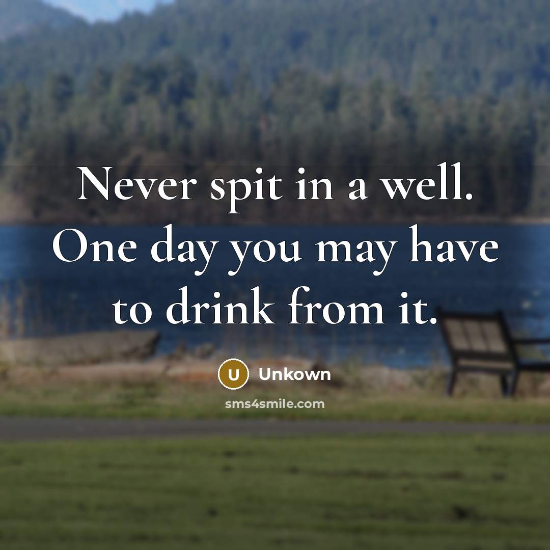 “Never spit in a well. One day you may have…” quote by Unkown