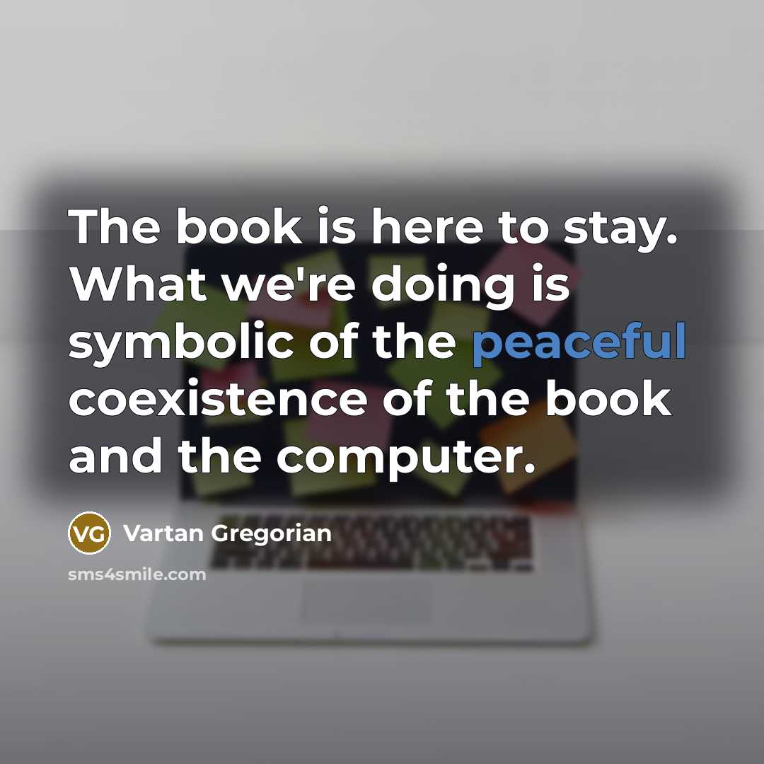 “The book is here to stay. What we're doing is…” quote by Vartan Gregorian