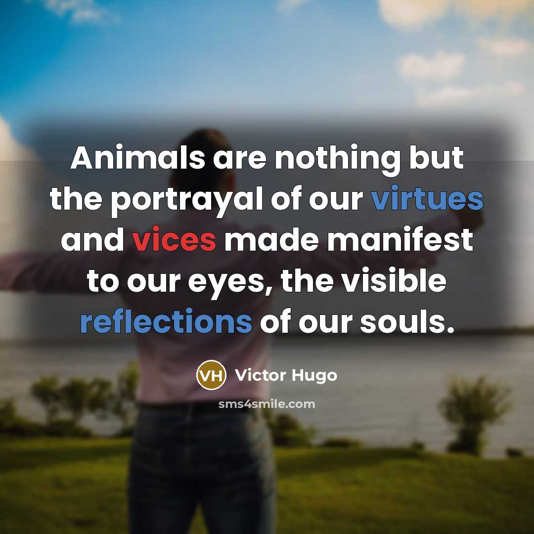 “Animals are nothing but the portrayal of our virtues and…” quote by Victor Hugo