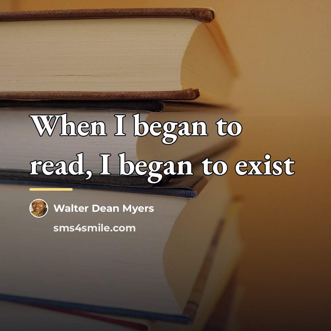 “When I began to read, I began to exist…” quote by Walter Dean Myers