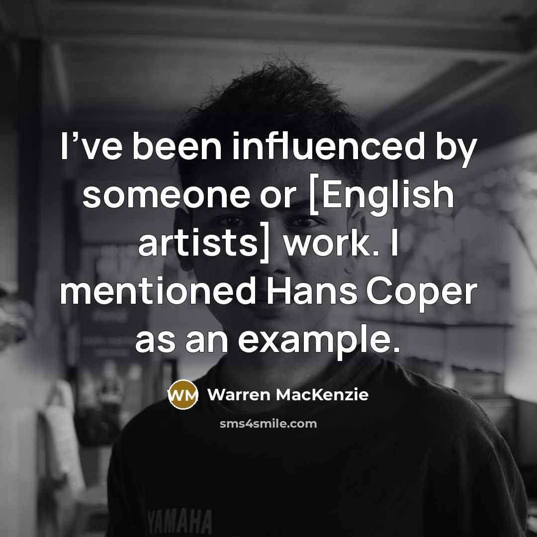“I've been influenced by someone or [English artists] work. I…” quote by Warren MacKenzie