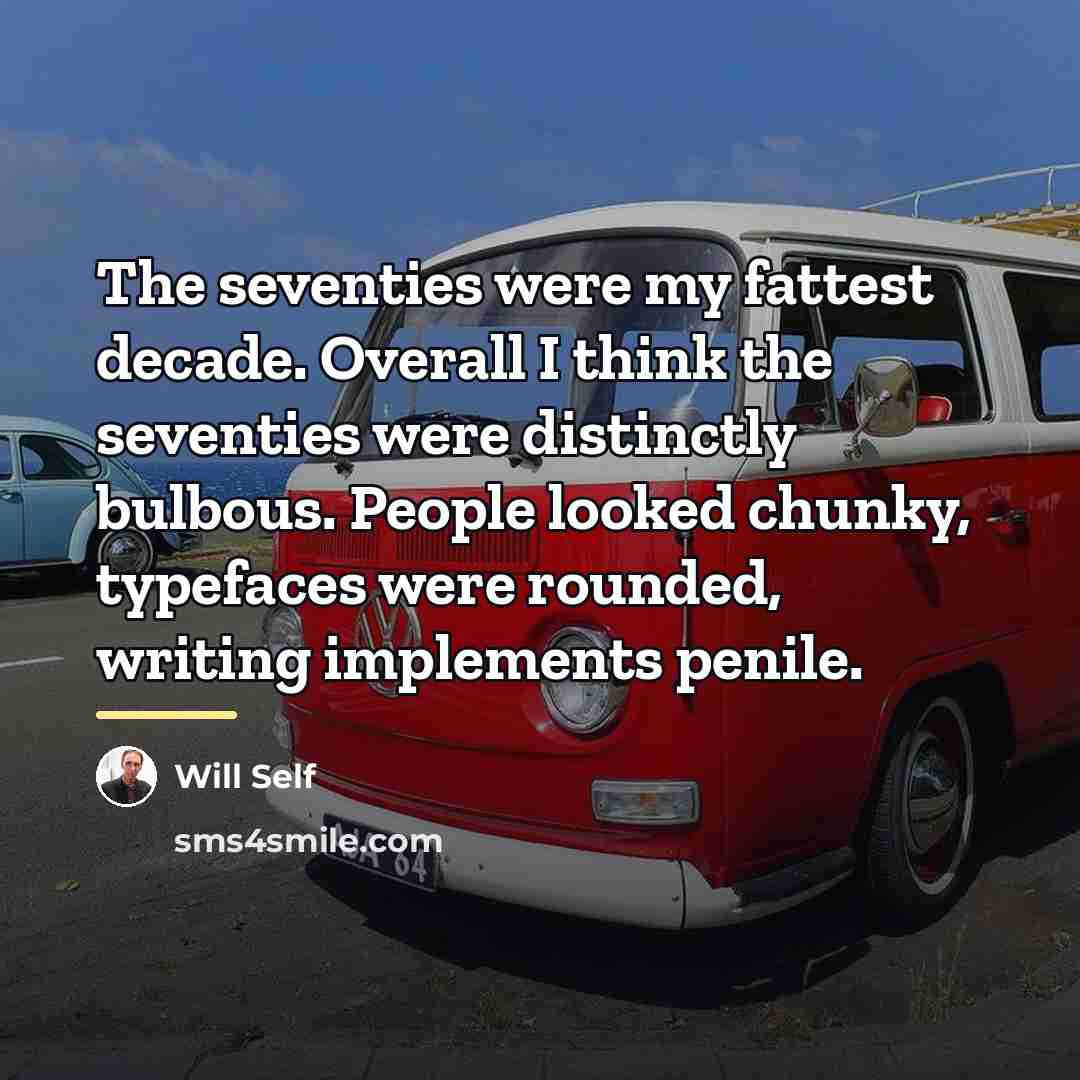 “The seventies were my fattest decade. Overall I think the…” quote by Will Self