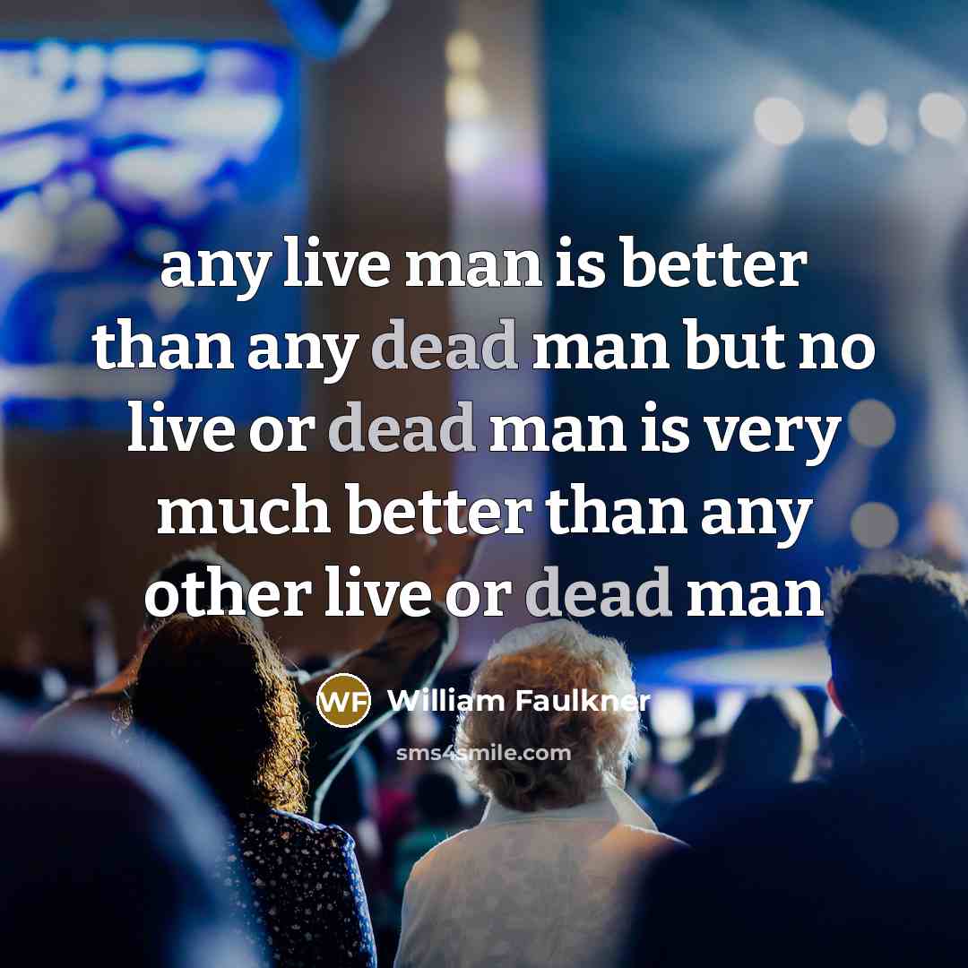 “any live man is better than any dead man but…” quote by William Faulkner