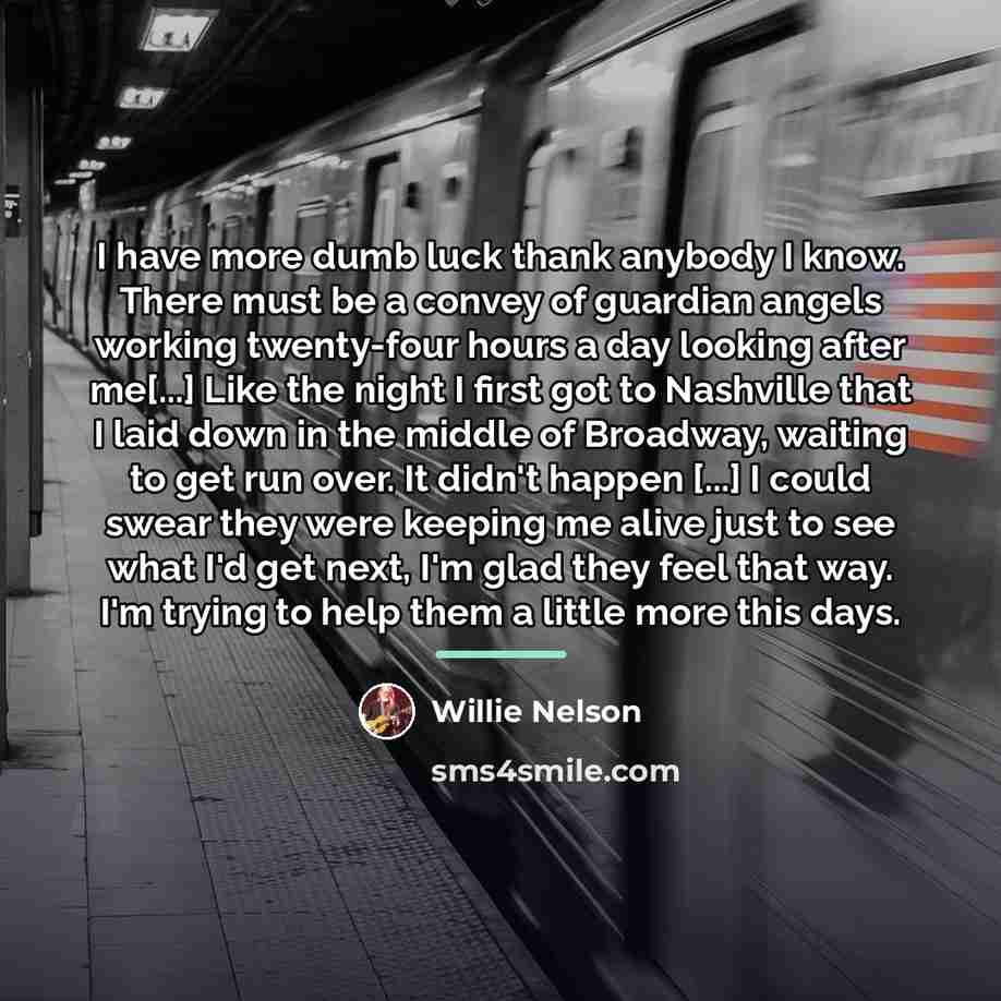 “I have more dumb luck thank anybody I know. There…” quote by Willie Nelson