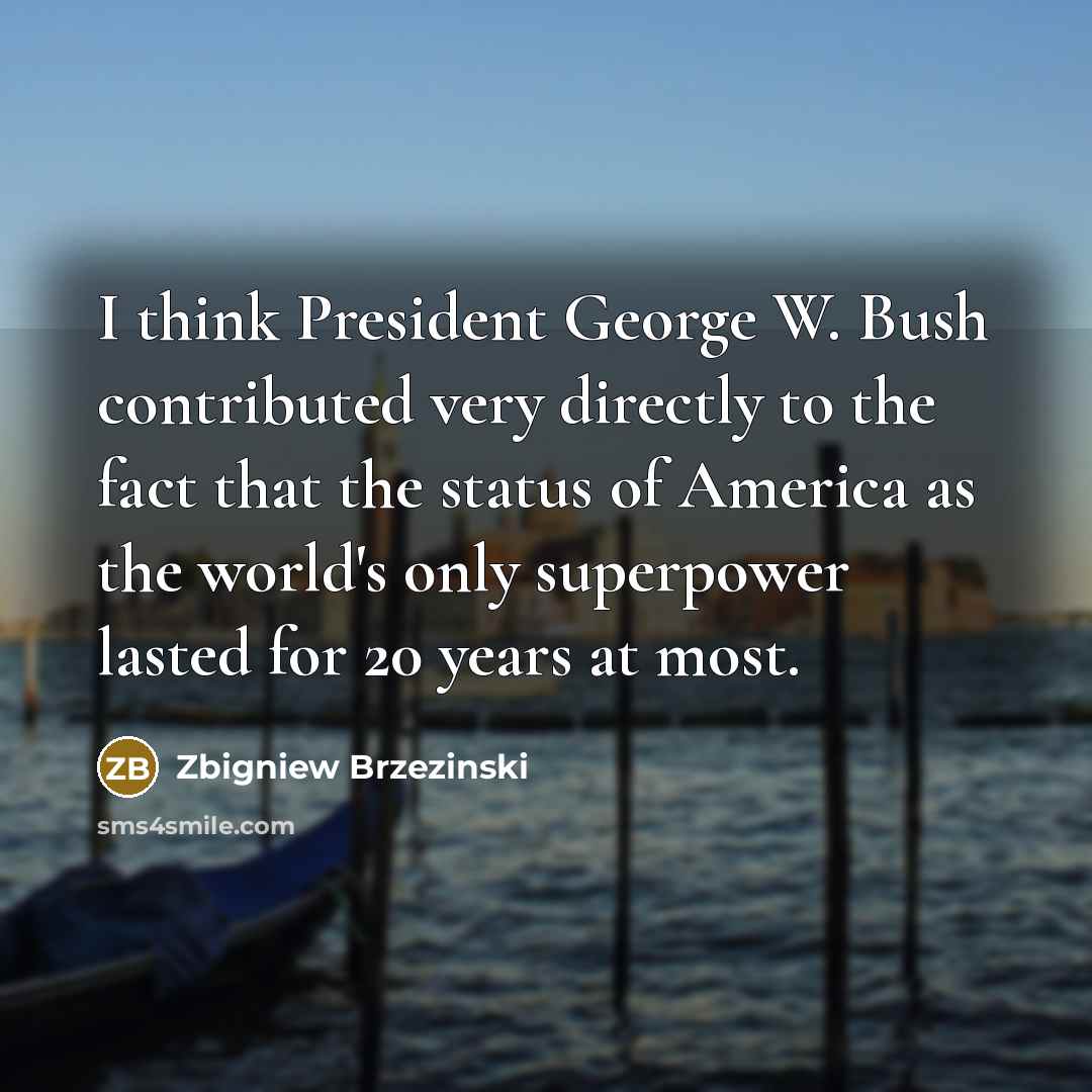 “I think President George W. Bush contributed very directly to…” quote by Zbigniew Brzezinski